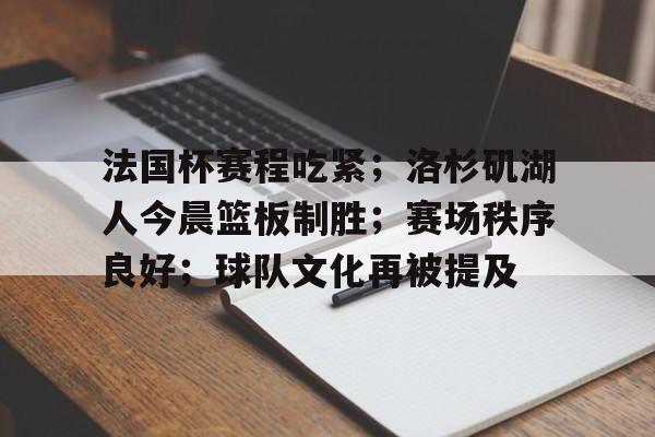 包含法国杯赛程吃紧；洛杉矶湖人今晨篮板制胜；赛场秩序良好；球队文化再被提及的词条